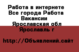 Работа в интернете - Все города Работа » Вакансии   . Ярославская обл.,Ярославль г.